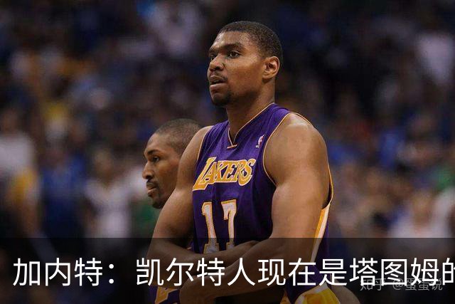 加内特：凯尔特人现在是塔图姆的球队 他必须每晚展现巨星气场