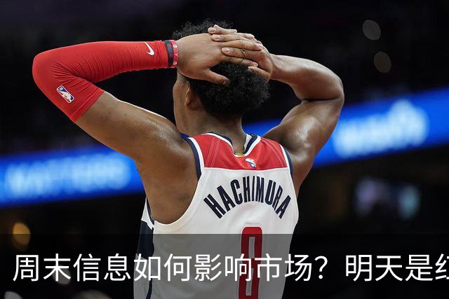 周末信息如何影响市场？明天是红色星期一？还是黑色星期一？